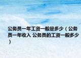 公务员一年工资一般是多少（公务员一年收入 公务员的工资一般多少）