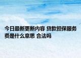 今日最新更新内容 贷款担保服务费是什么意思 合法吗