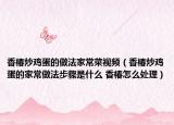 香椿炒鸡蛋的做法家常菜视频（香椿炒鸡蛋的家常做法步骤是什么 香椿怎么处理）