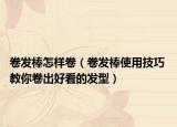 卷发棒怎样卷（卷发棒使用技巧 教你卷出好看的发型）