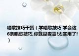 唱歌技巧干货（学唱歌技巧 学会这6条唱歌技巧,你就是麦霸!太实用了!）