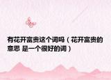 有花开富贵这个词吗（花开富贵的意思 是一个很好的词）