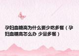孕妇血糖高为什么要少吃多餐（孕妇血糖高怎么办 少量多餐）