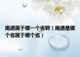 南通属于哪一个省啊（南通是哪个省属于哪个省）