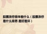 股票涨停意味着什么（股票涨停是什么意思 是好是坏）