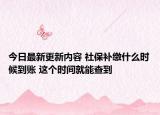 今日最新更新内容 社保补缴什么时候到账 这个时间就能查到