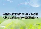 牛仔裤太宽了自己怎么改（牛仔裤太长怎么改造 教你一招轻松解决）