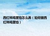 西红柿鸡蛋馅怎么弄（如何做西红柿鸡蛋馅）