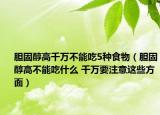 胆固醇高千万不能吃5种食物（胆固醇高不能吃什么 千万要注意这些方面）