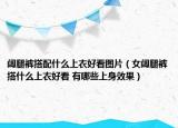 阔腿裤搭配什么上衣好看图片（女阔腿裤搭什么上衣好看 有哪些上身效果）