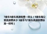 7座车5座车高速收费一样么（5座车每公里高速费多少 5座车与7座车高速收费标准一样吗）