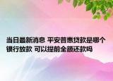 当日最新消息 平安普惠贷款是哪个银行放款 可以提前全额还款吗