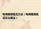电烤箱烤地瓜方法（电烤箱烤地瓜怎么做法）