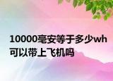 10000毫安等于多少wh可以带上飞机吗