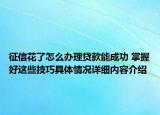征信花了怎么办理贷款能成功 掌握好这些技巧具体情况详细内容介绍