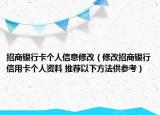招商银行卡个人信息修改（修改招商银行信用卡个人资料 推荐以下方法供参考）