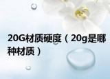 20G材质硬度（20g是哪种材质）
