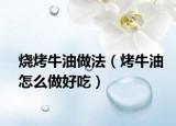 烧烤牛油做法（烤牛油怎么做好吃）