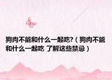 狗肉不能和什么一起吃?（狗肉不能和什么一起吃 了解这些禁忌）