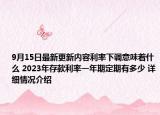 9月15日最新更新内容利率下调意味着什么 2023年存款利率一年期定期有多少 详细情况介绍