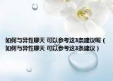 如何与异性聊天 可以参考这3条建议呢（如何与异性聊天 可以参考这3条建议）