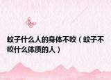 蚊子什么人的身体不咬（蚊子不咬什么体质的人）