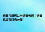 钢琴几级可以当钢琴老师（钢琴几级可以当老师）