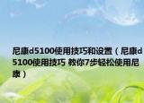 尼康d5100使用技巧和设置（尼康d5100使用技巧 教你7步轻松使用尼康）