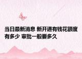 当日最新消息 新开通有钱花额度有多少 审批一般要多久