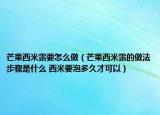 芒果西米露要怎么做（芒果西米露的做法步骤是什么 西米要泡多久才可以）