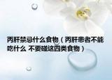 丙肝禁忌什么食物（丙肝患者不能吃什么 不要碰这四类食物）