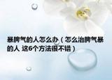 暴脾气的人怎么办（怎么治脾气暴的人 这6个方法很不错）