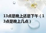 13点是晚上还是下午（13点是晚上几点）