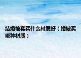 结婚被套买什么材质好（婚被买哪种材质）
