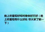 晚上吃葡萄好吗对身体好不好（晚上吃葡萄有什么好处 带大家了解一下）