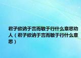 君子欲讷于言而敏于行什么意思劝人（君子欲讷于言而敏于行什么意思）