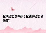 金项链怎么保存（金银手链怎么保存）