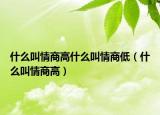什么叫情商高什么叫情商低（什么叫情商高）