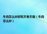 牛肉怎么炒好吃不老不柴（牛肉怎么炒）