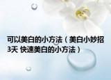 可以美白的小方法（美白小妙招3天 快速美白的小方法）