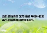 当日最新消息 紧急提醒 午睡补觉超半小时脂肪肝风险增138%