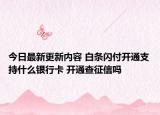 今日最新更新内容 白条闪付开通支持什么银行卡 开通查征信吗