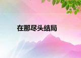 在那尽头结局