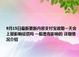 9月15日最新更新内容支付宝逾期一天会上报影响征信吗 一般是有影响的 详细情况介绍