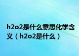 h2o2是什么意思化学含义（h2o2是什么）