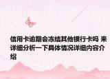 信用卡逾期会冻结其他银行卡吗 来详细分析一下具体情况详细内容介绍