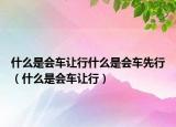 什么是会车让行什么是会车先行（什么是会车让行）