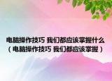 电脑操作技巧 我们都应该掌握什么（电脑操作技巧 我们都应该掌握）