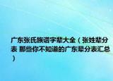 广东张氏族谱字辈大全（张姓辈分表 那些你不知道的广东辈分表汇总）