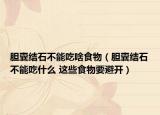 胆囊结石不能吃啥食物（胆囊结石不能吃什么 这些食物要避开）